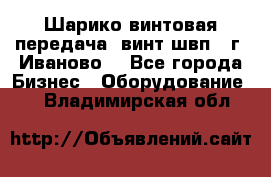 Шарико винтовая передача, винт швп  (г. Иваново) - Все города Бизнес » Оборудование   . Владимирская обл.